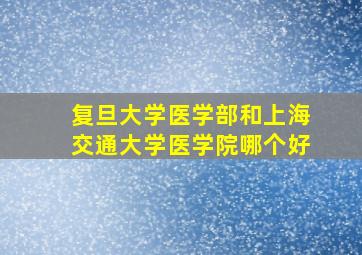 复旦大学医学部和上海交通大学医学院哪个好