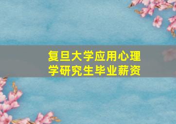 复旦大学应用心理学研究生毕业薪资