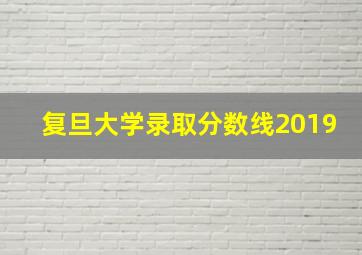 复旦大学录取分数线2019