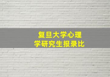 复旦大学心理学研究生报录比