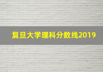 复旦大学理科分数线2019