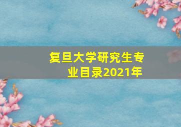 复旦大学研究生专业目录2021年