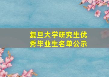 复旦大学研究生优秀毕业生名单公示