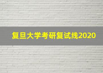 复旦大学考研复试线2020