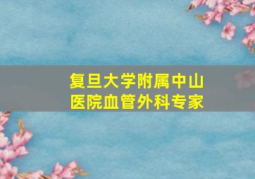 复旦大学附属中山医院血管外科专家