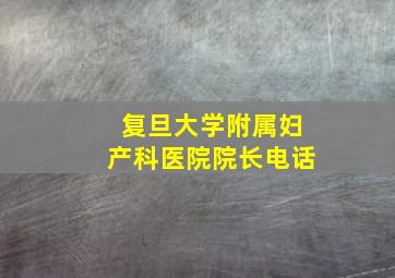 复旦大学附属妇产科医院院长电话