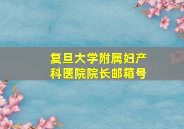 复旦大学附属妇产科医院院长邮箱号