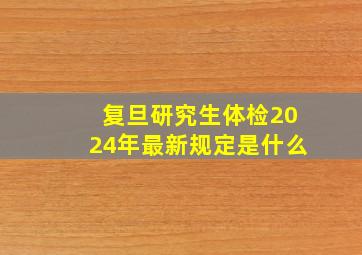 复旦研究生体检2024年最新规定是什么