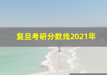 复旦考研分数线2021年