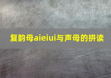 复韵母aieiui与声母的拼读