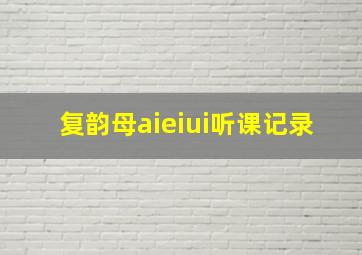 复韵母aieiui听课记录