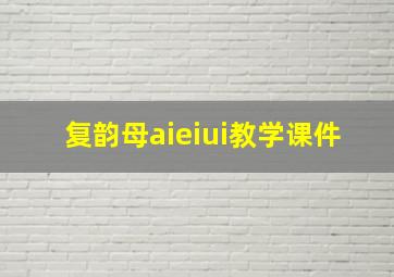 复韵母aieiui教学课件