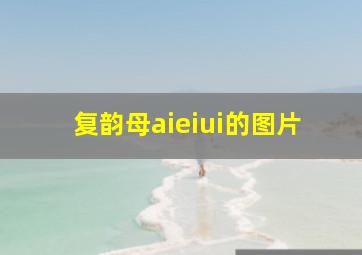 复韵母aieiui的图片