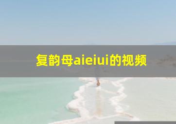 复韵母aieiui的视频