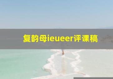 复韵母ieueer评课稿