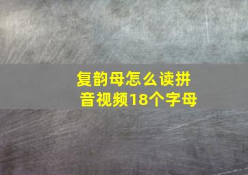 复韵母怎么读拼音视频18个字母