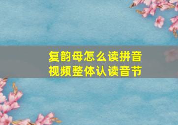 复韵母怎么读拼音视频整体认读音节