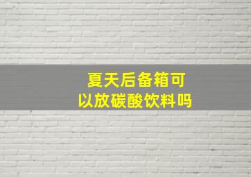 夏天后备箱可以放碳酸饮料吗