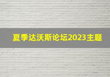 夏季达沃斯论坛2023主题