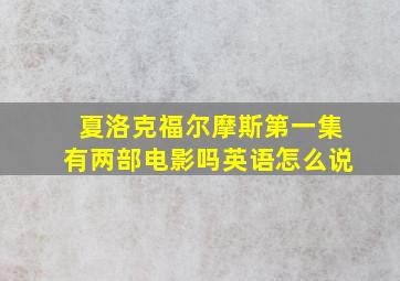 夏洛克福尔摩斯第一集有两部电影吗英语怎么说