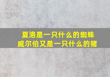 夏洛是一只什么的蜘蛛威尔伯又是一只什么的猪