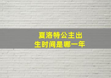 夏洛特公主出生时间是哪一年