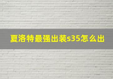 夏洛特最强出装s35怎么出