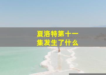 夏洛特第十一集发生了什么