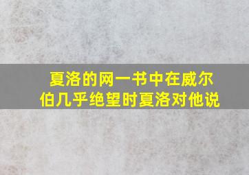 夏洛的网一书中在威尔伯几乎绝望时夏洛对他说