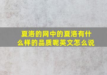 夏洛的网中的夏洛有什么样的品质呢英文怎么说