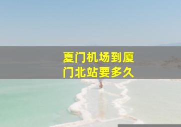 夏门机场到厦门北站要多久