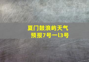 夏门鼓浪屿天气预报7号一l3号