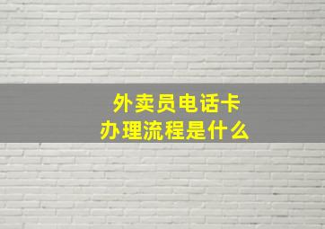 外卖员电话卡办理流程是什么