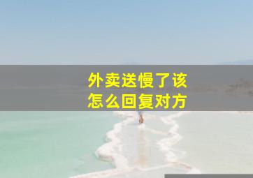 外卖送慢了该怎么回复对方