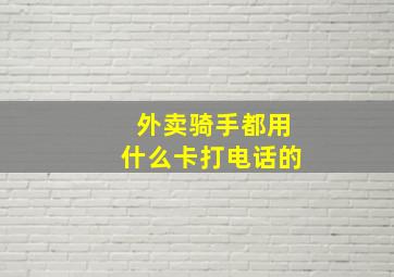 外卖骑手都用什么卡打电话的