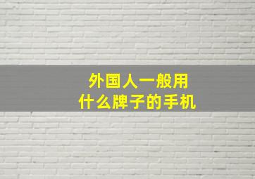 外国人一般用什么牌子的手机