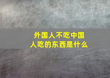 外国人不吃中国人吃的东西是什么