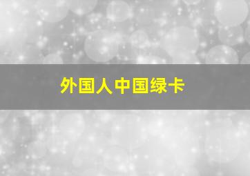 外国人中国绿卡