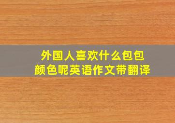 外国人喜欢什么包包颜色呢英语作文带翻译