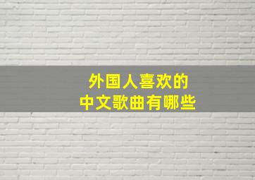 外国人喜欢的中文歌曲有哪些