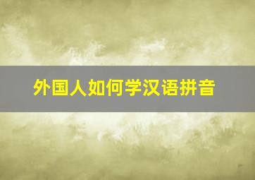 外国人如何学汉语拼音