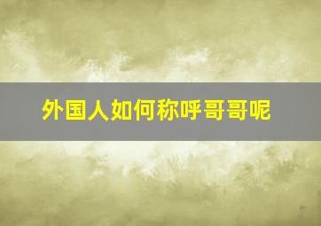 外国人如何称呼哥哥呢