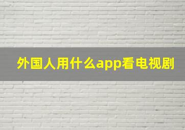 外国人用什么app看电视剧