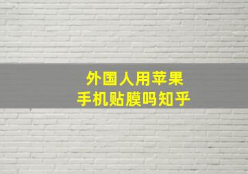 外国人用苹果手机贴膜吗知乎