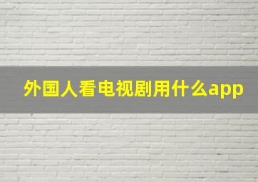 外国人看电视剧用什么app