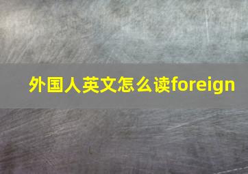 外国人英文怎么读foreign