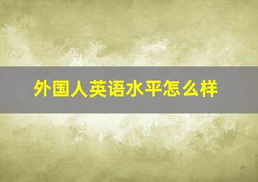 外国人英语水平怎么样