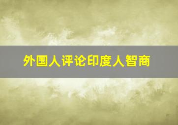 外国人评论印度人智商