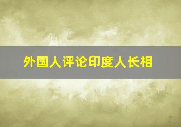 外国人评论印度人长相