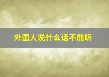 外国人说什么话不能听